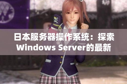 日本服务器操作系统：探索Windows Server的最新版本