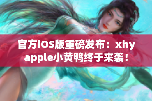 官方iOS版重磅发布：xhyapple小黄鸭终于来袭！