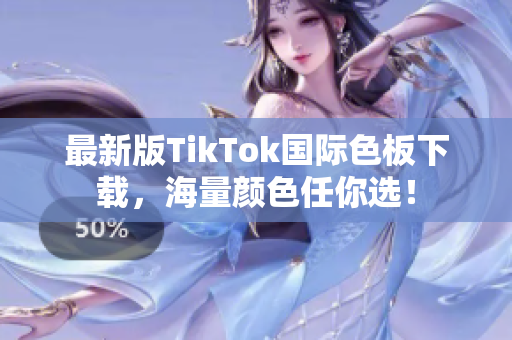 最新版TikTok国际色板下载，海量颜色任你选！