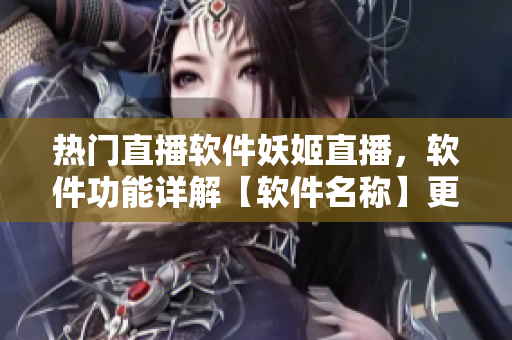 热门直播软件妖姬直播，软件功能详解【软件名称】更新介绍【一周目】