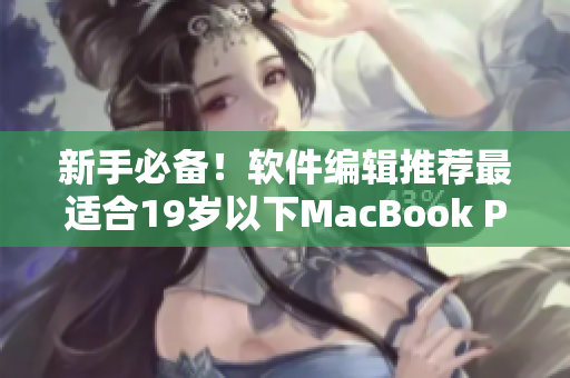 新手必备！软件编辑推荐最适合19岁以下MacBook Pro的软件清单