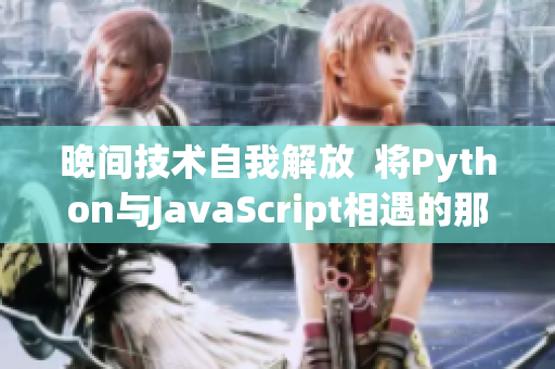 晚间技术自我解放  将Python与JavaScript相遇的那一刻