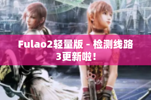 Fulao2轻量版 - 检测线路3更新啦！