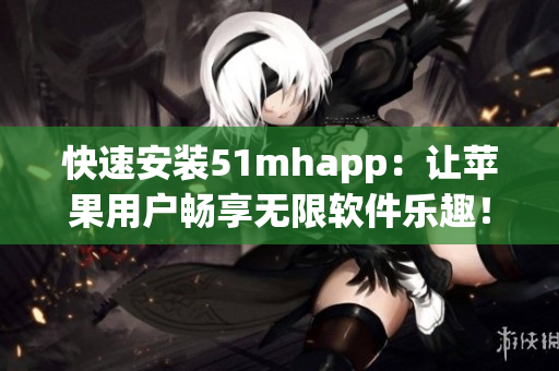 快速安装51mhapp：让苹果用户畅享无限软件乐趣！