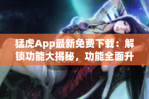 猛虎App最新免费下载：解锁功能大揭秘，功能全面升级