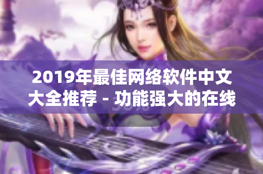 2019年最佳网络软件中文大全推荐 - 功能强大的在线观看体验！