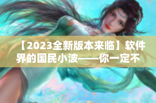 【2023全新版本来临】软件界的国民小波——你一定不能错过！