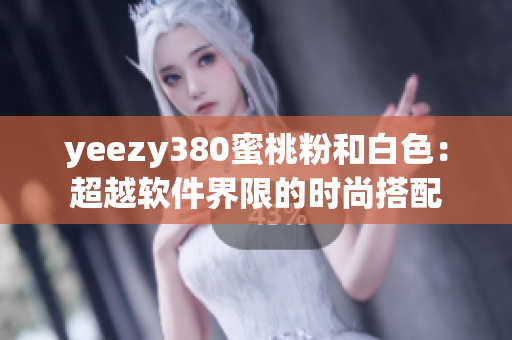 yeezy380蜜桃粉和白色：超越软件界限的时尚搭配