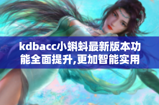 kdbacc小蝌蚪最新版本功能全面提升,更加智能实用