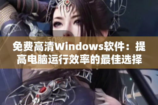 免费高清Windows软件：提高电脑运行效率的最佳选择