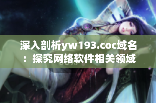 深入剖析yw193.coc域名：探究网络软件相关领域