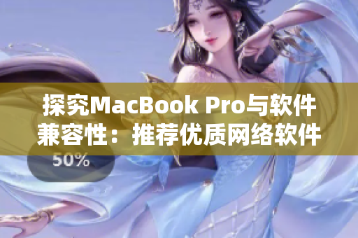 探究MacBook Pro与软件兼容性：推荐优质网络软件