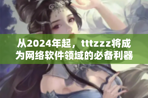 从2024年起，tttzzz将成为网络软件领域的必备利器