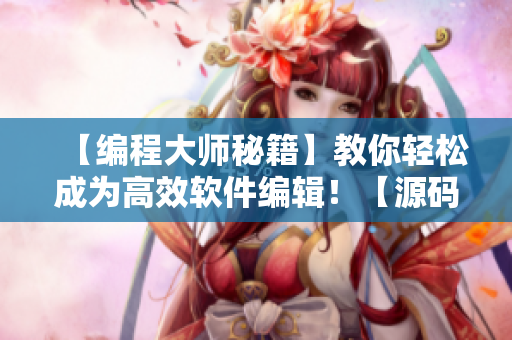 【编程大师秘籍】教你轻松成为高效软件编辑！【源码+技巧】