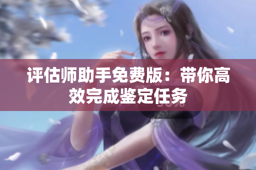 评估师助手免费版：带你高效完成鉴定任务