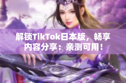 解锁TikTok日本版，畅享内容分享：亲测可用！