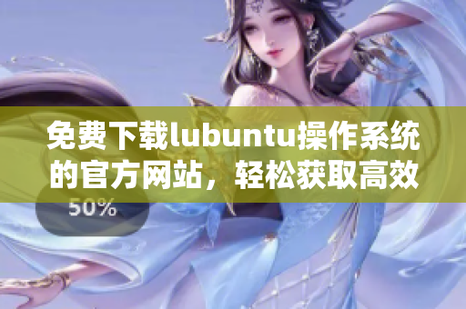 免费下载lubuntu操作系统的官方网站，轻松获取高效运行的软件系统