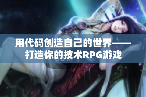 用代码创造自己的世界——打造你的技术RPG游戏