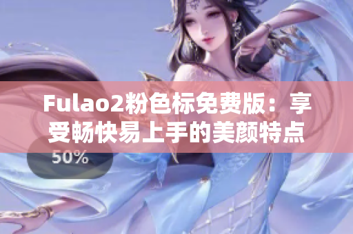 Fulao2粉色标免费版：享受畅快易上手的美颜特点