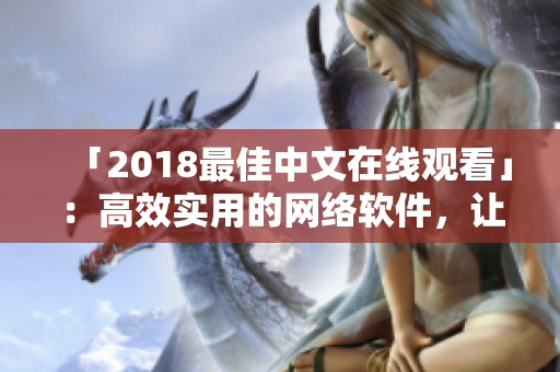 「2018最佳中文在线观看」：高效实用的网络软件，让你的工作更轻松