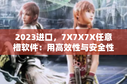 2023进口，7X7X7X任意槽软件：用高效性与安全性创造卓越的用户体验