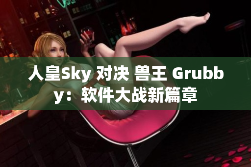 人皇Sky 对决 兽王 Grubby：软件大战新篇章