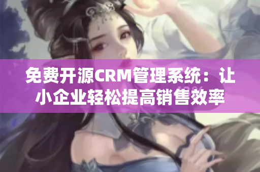 免费开源CRM管理系统：让小企业轻松提高销售效率