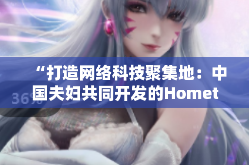 “打造网络科技聚集地：中国夫妇共同开发的Hometown软件”