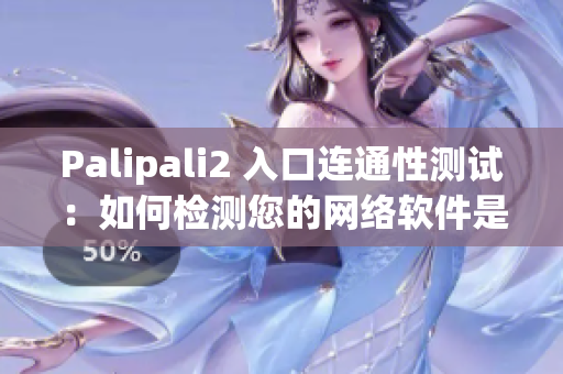 Palipali2 入口连通性测试：如何检测您的网络软件是否顺利连接？