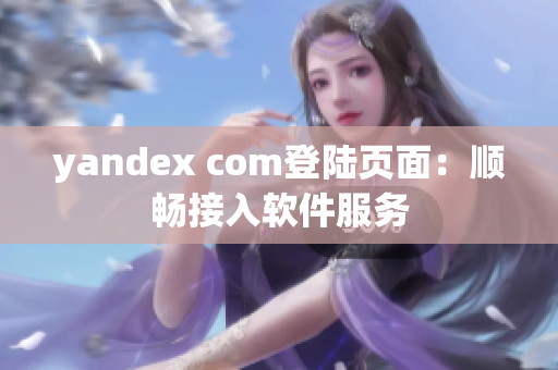 yandex com登陆页面：顺畅接入软件服务