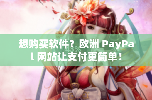 想购买软件？欧洲 PayPal 网站让支付更简单！