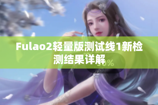 Fulao2轻量版测试线1新检测结果详解