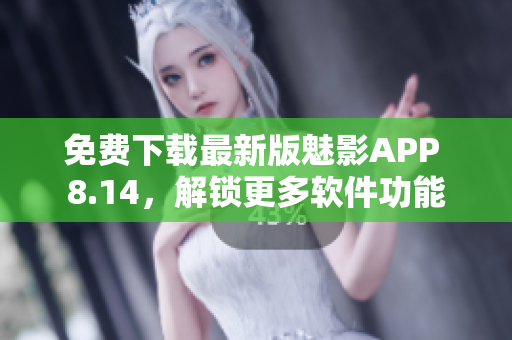 免费下载最新版魅影APP 8.14，解锁更多软件功能