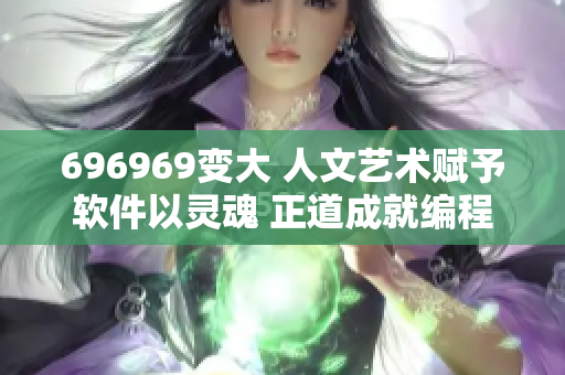 696969变大 人文艺术赋予软件以灵魂 正道成就编程之美