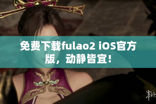 免费下载fulao2 iOS官方版，动静皆宜！