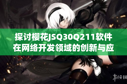 探讨樱花JSQ30Q211软件在网络开发领域的创新与应用