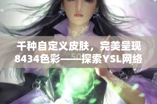 千种自定义皮肤，完美呈现8434色彩——探索YSL网络软件新版