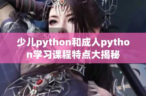 少儿python和成人python学习课程特点大揭秘