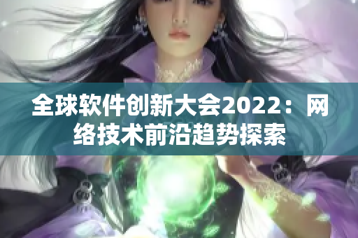 全球软件创新大会2022：网络技术前沿趋势探索