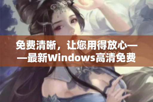 免费清晰，让您用得放心——最新Windows高清免费版推荐