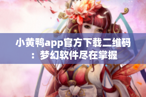 小黄鸭app官方下载二维码：梦幻软件尽在掌握