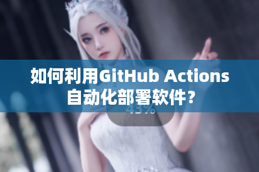 如何利用GitHub Actions自动化部署软件？