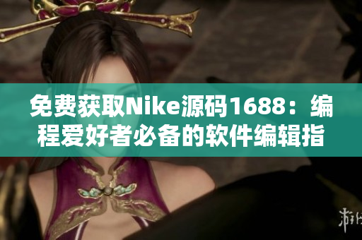 免费获取Nike源码1688：编程爱好者必备的软件编辑指南