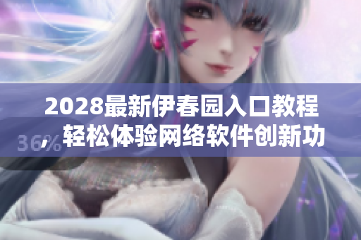 2028最新伊春园入口教程，轻松体验网络软件创新功能