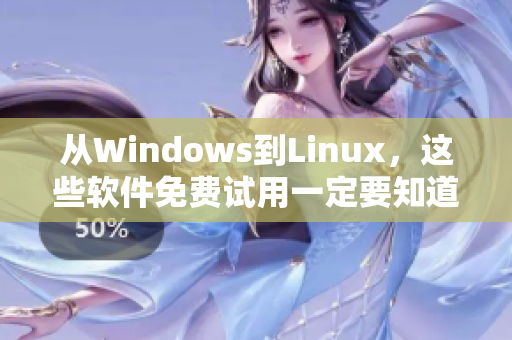 从Windows到Linux，这些软件免费试用一定要知道！