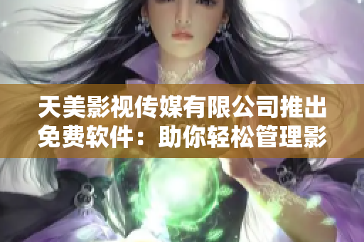 天美影视传媒有限公司推出免费软件：助你轻松管理影视项目