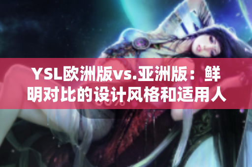 YSL欧洲版vs.亚洲版：鲜明对比的设计风格和适用人群