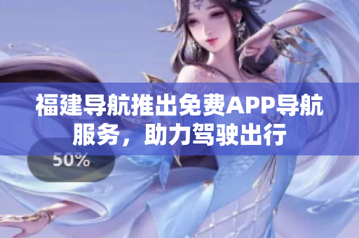 福建导航推出免费APP导航服务，助力驾驶出行