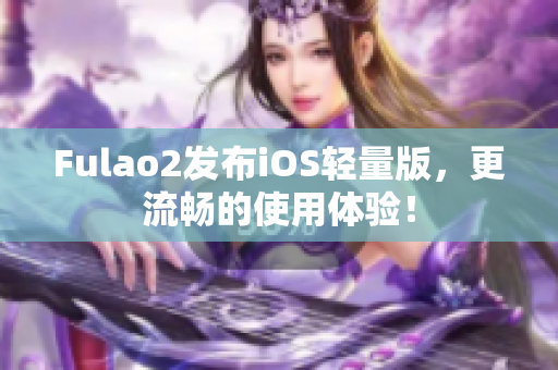 Fulao2发布iOS轻量版，更流畅的使用体验！