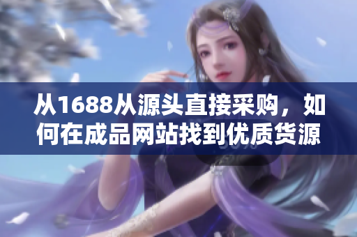 从1688从源头直接采购，如何在成品网站找到优质货源？